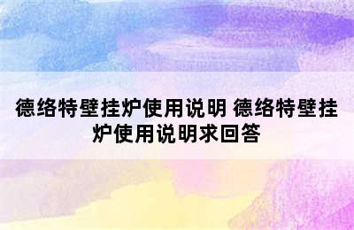 德络特壁挂炉使用说明 德络特壁挂炉使用说明求回答